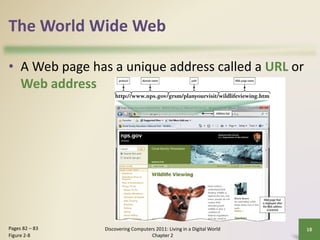 The World Wide Web
• A Web page has a unique address called a URL or
Web address
Discovering Computers 2011: Living in a D...