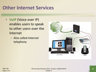 Other Internet Services
• VoIP (Voice over IP)
enables users to speak
to other users over the
Internet
– Also called Inter...