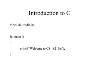 Introduction to C
#include <stdio.h>
int main ()
{
printf(“Welcome to CS 1621!n”);
}
 