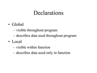 Declarations
• Global
– visible throughout program
– describes data used throughout program
• Local
– visible within function
– describes data used only in function
 