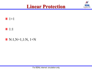 For BSNL internal circulation only.
Linear Protection
1+1
1:1
N:1,N+1,1:N, 1+N
 