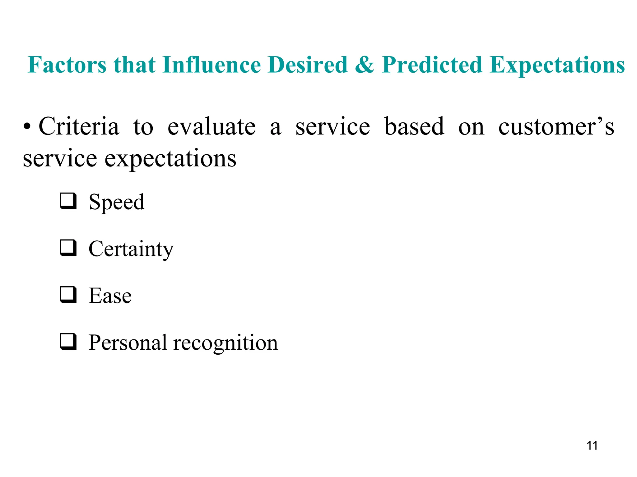 11
Factors that Influence Desired & Predicted Expectations
• Criteria to evaluate a service based on customer’s
service expectations
 Speed
 Certainty
 Ease
 Personal recognition
 