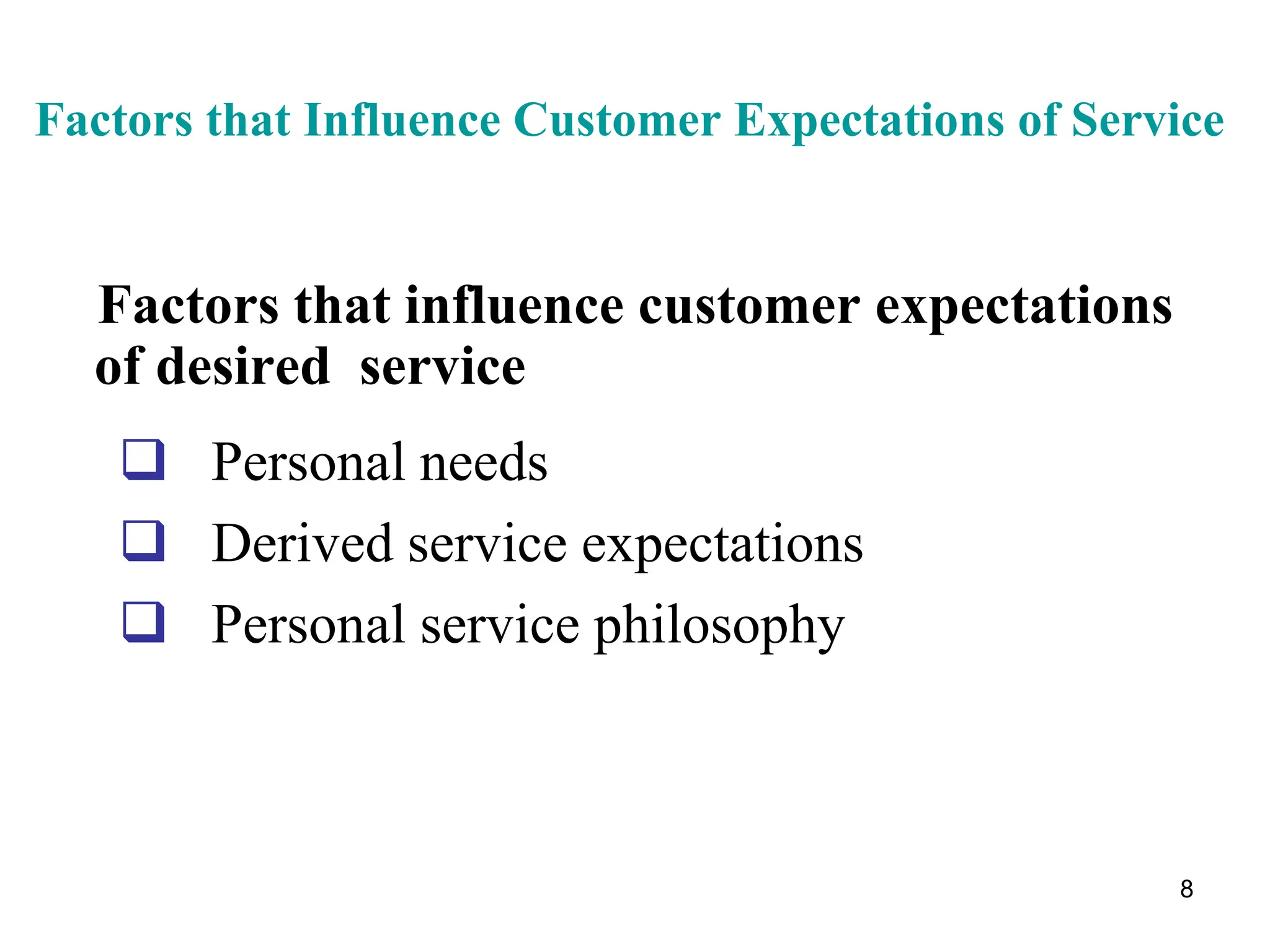8
Factors that Influence Customer Expectations of Service
Factors that influence customer expectations
of desired service
 Personal needs
 Derived service expectations
 Personal service philosophy
 