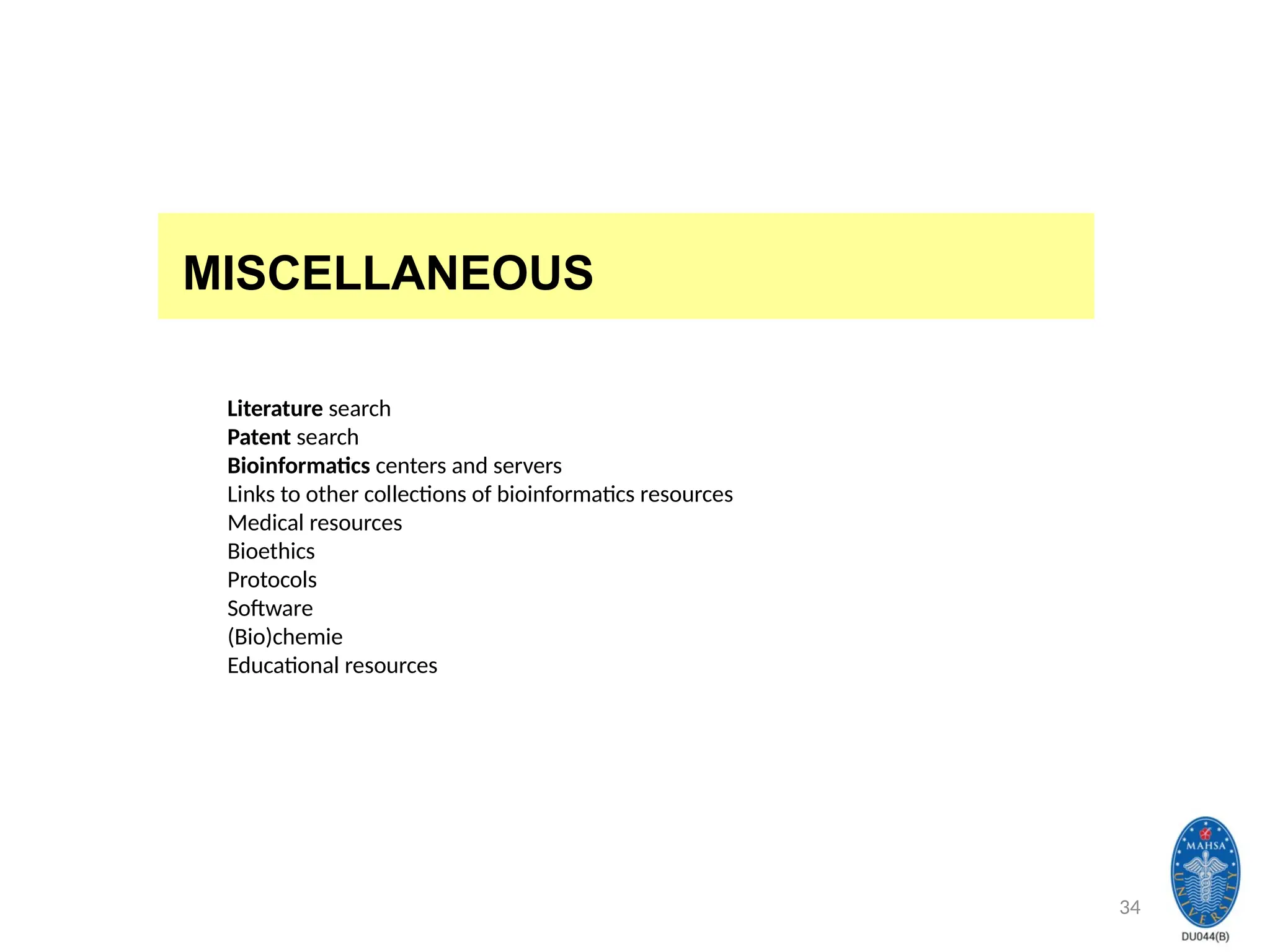 34
MISCELLANEOUS
Literature search
Patent search
Bioinformatics centers and servers
Links to other collections of bioinformatics resources
Medical resources
Bioethics
Protocols
Software
(Bio)chemie
Educational resources
 