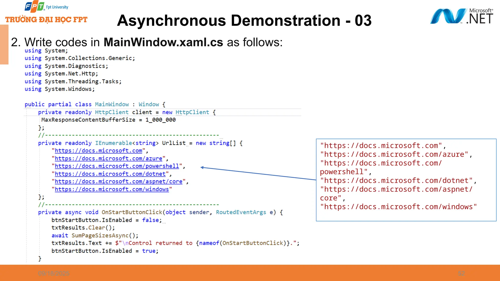 09/18/2025 52 Asynchronous Demonstration - 03 2. Write codes in MainWindow.xaml.cs as follows: "https://docs.microsoft.com", "https://docs.microsoft.com/azure", "https://docs.microsoft.com/ powershell", "https://docs.microsoft.com/dotnet", "https://docs.microsoft.com/aspnet/ core", "https://docs.microsoft.com/windows" 