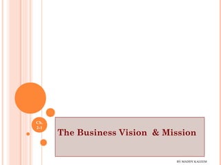 Ch.
2-1
The Business Vision & Mission
BY:MADDY.KALEEM
 