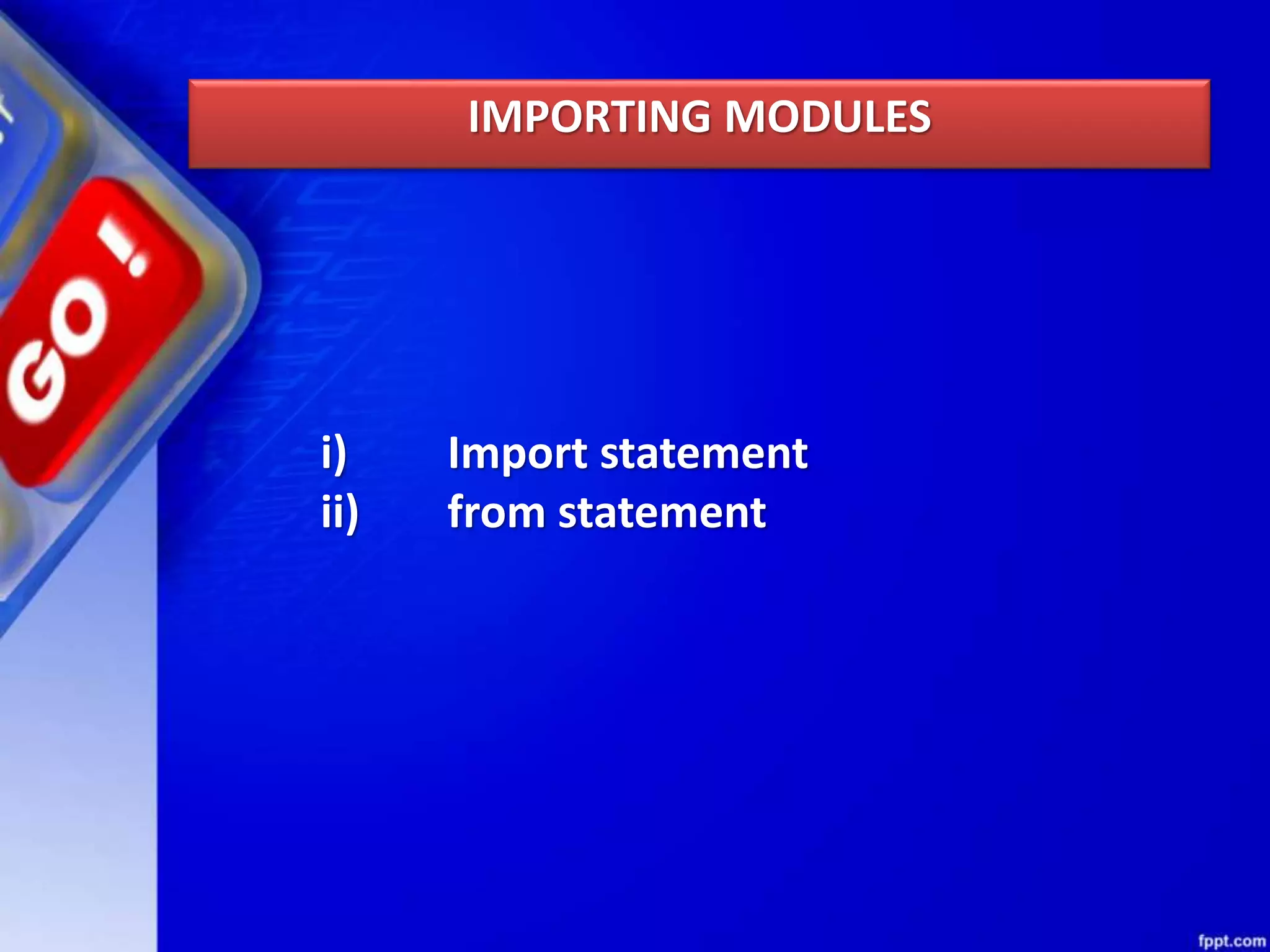 i) Import statement
ii) from statement
IMPORTING MODULES
 