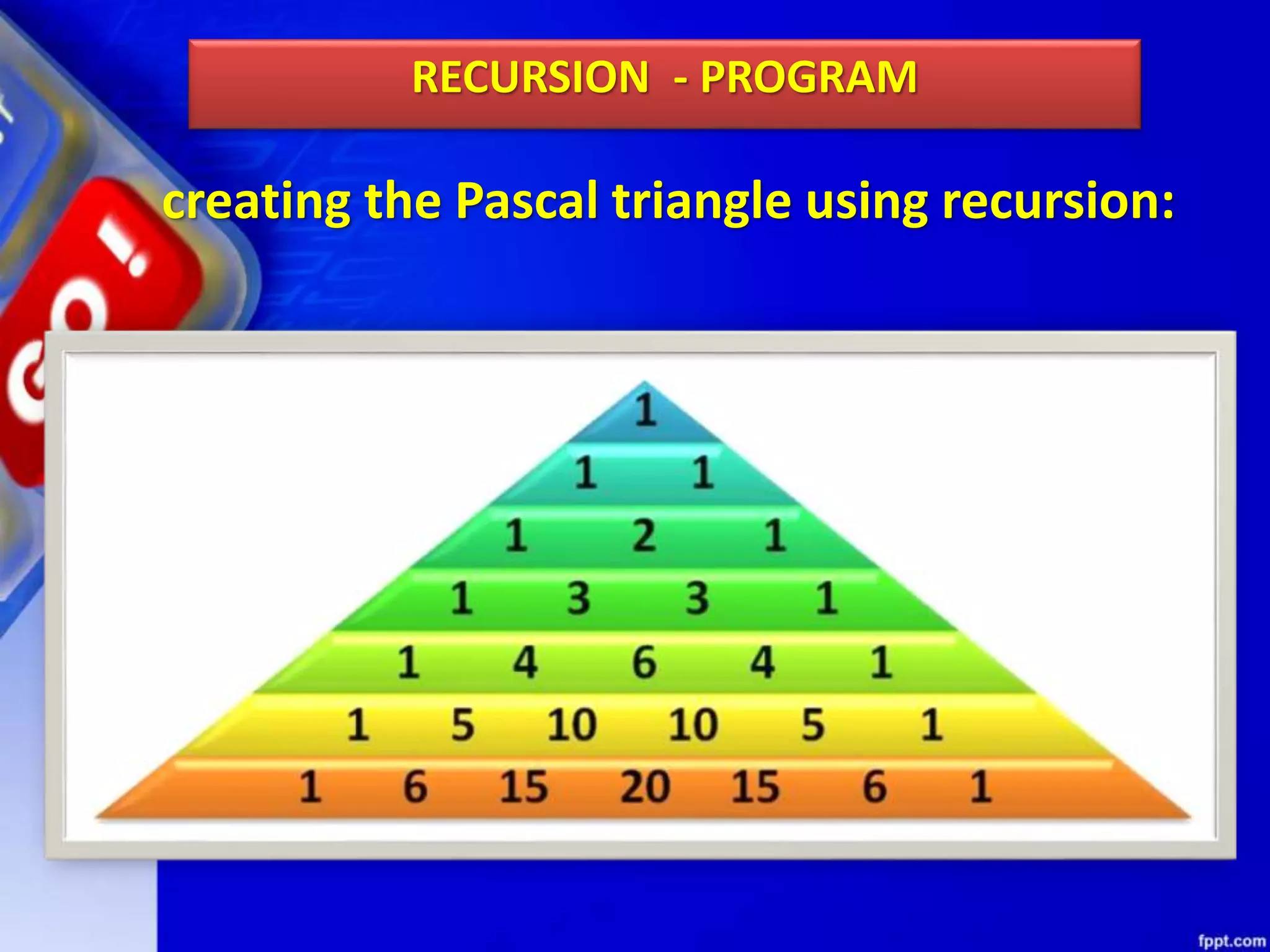 creating the Pascal triangle using recursion:
RECURSION - PROGRAM
 