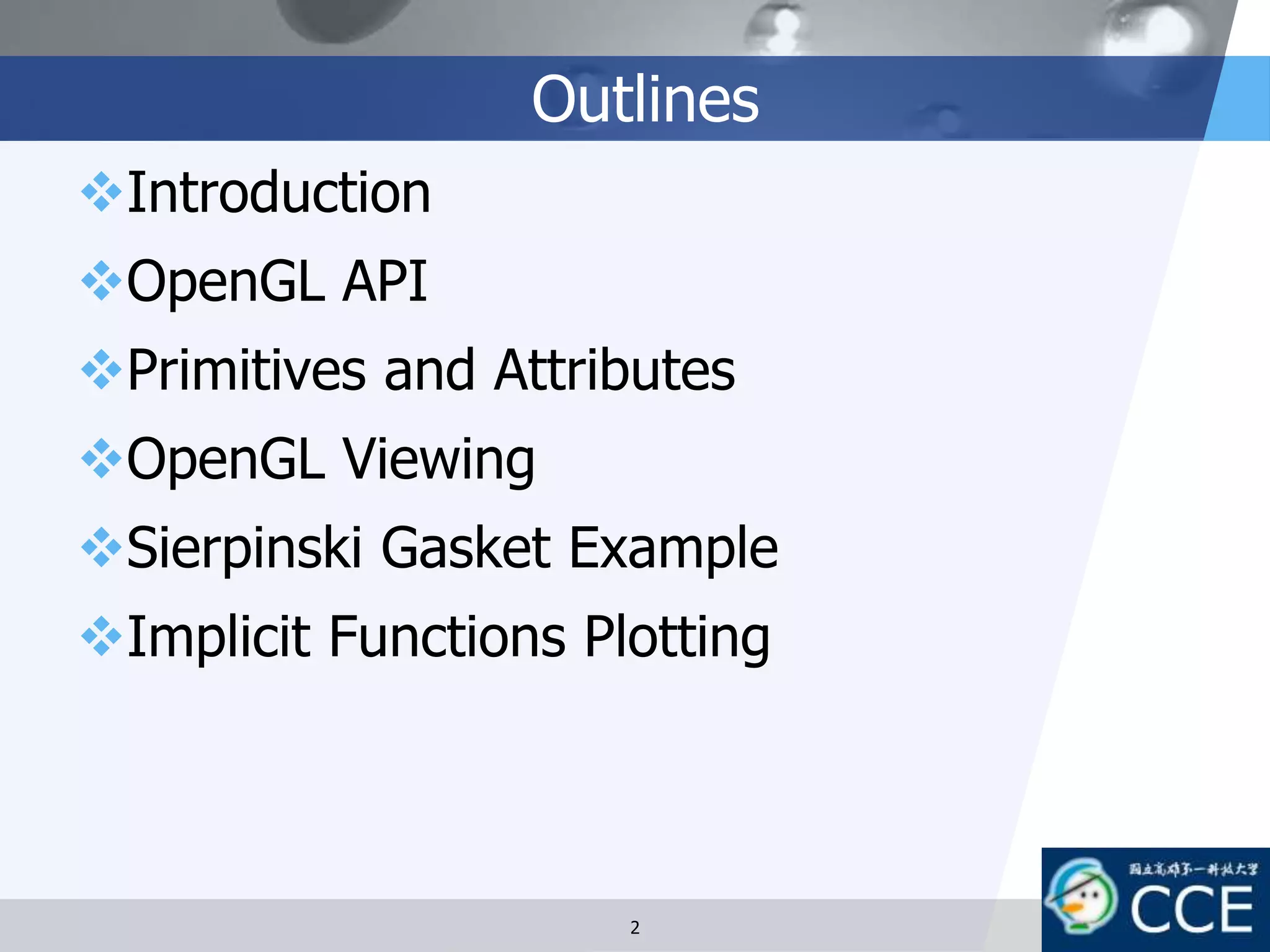 Outlines
Introduction
OpenGL API
Primitives and Attributes
OpenGL Viewing
Sierpinski Gasket Example
Implicit Functions Plotting
2
 