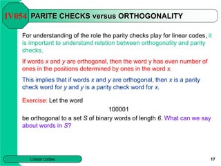 17
Linear codes
PARITE CHECKS versus ORTHOGONALITY
For understanding of the role the parity checks play for linear codes, ...