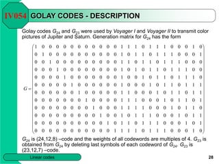 28
Linear codes
GOLAY CODES - DESCRIPTION
Golay codes G24 and G23 were used by Voyager I and Voyager II to transmit color
...