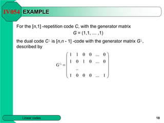 18
Linear codes
EXAMPLE
For the [n,1] -repetition code C, with the generator matrix
G = (1,1, … ,1)
the dual code C^ is [n...