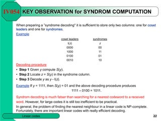 22
Linear codes
KEY OBSERVATION for SYNDROM COMPUTATION
When preparing a ”syndrome decoding'' it is sufficient to store on...