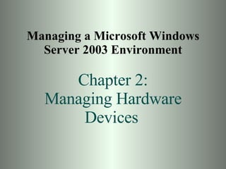 Managing a Microsoft Windows Server 2003 Environment Chapter 2: Managing Hardware Devices   