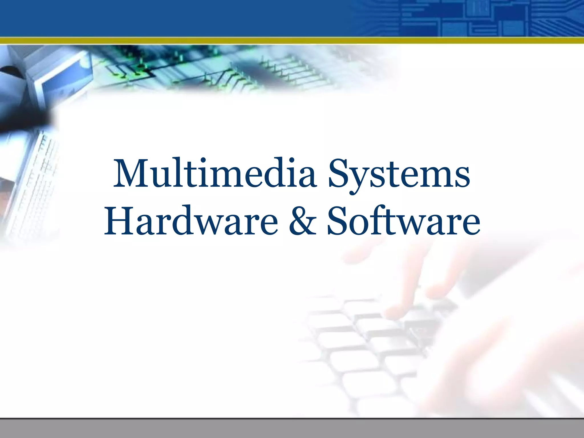 Multimedia Systems
Hardware & Software
 