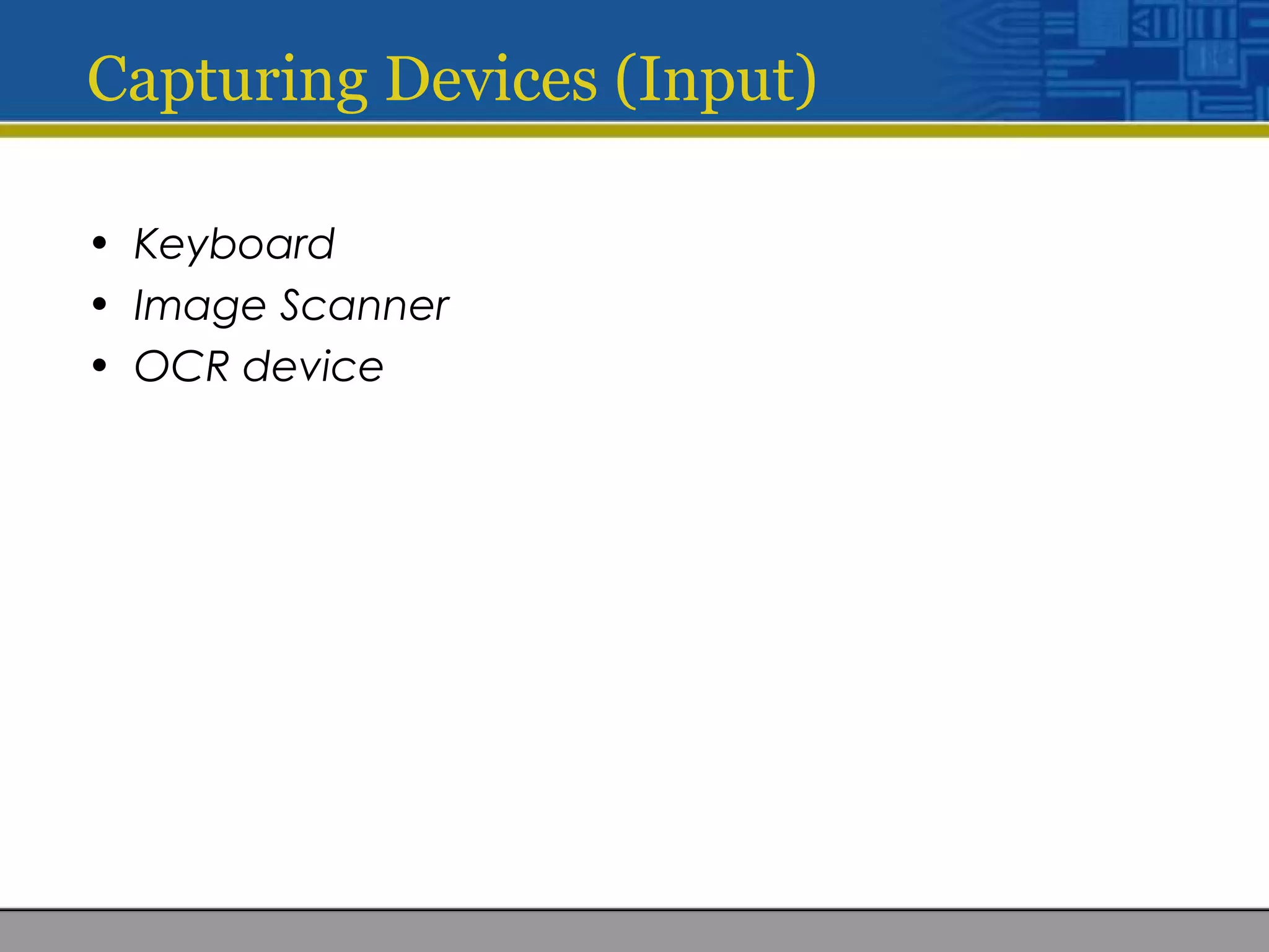 Capturing Devices (Input)
• Keyboard
• Image Scanner
• OCR device
 