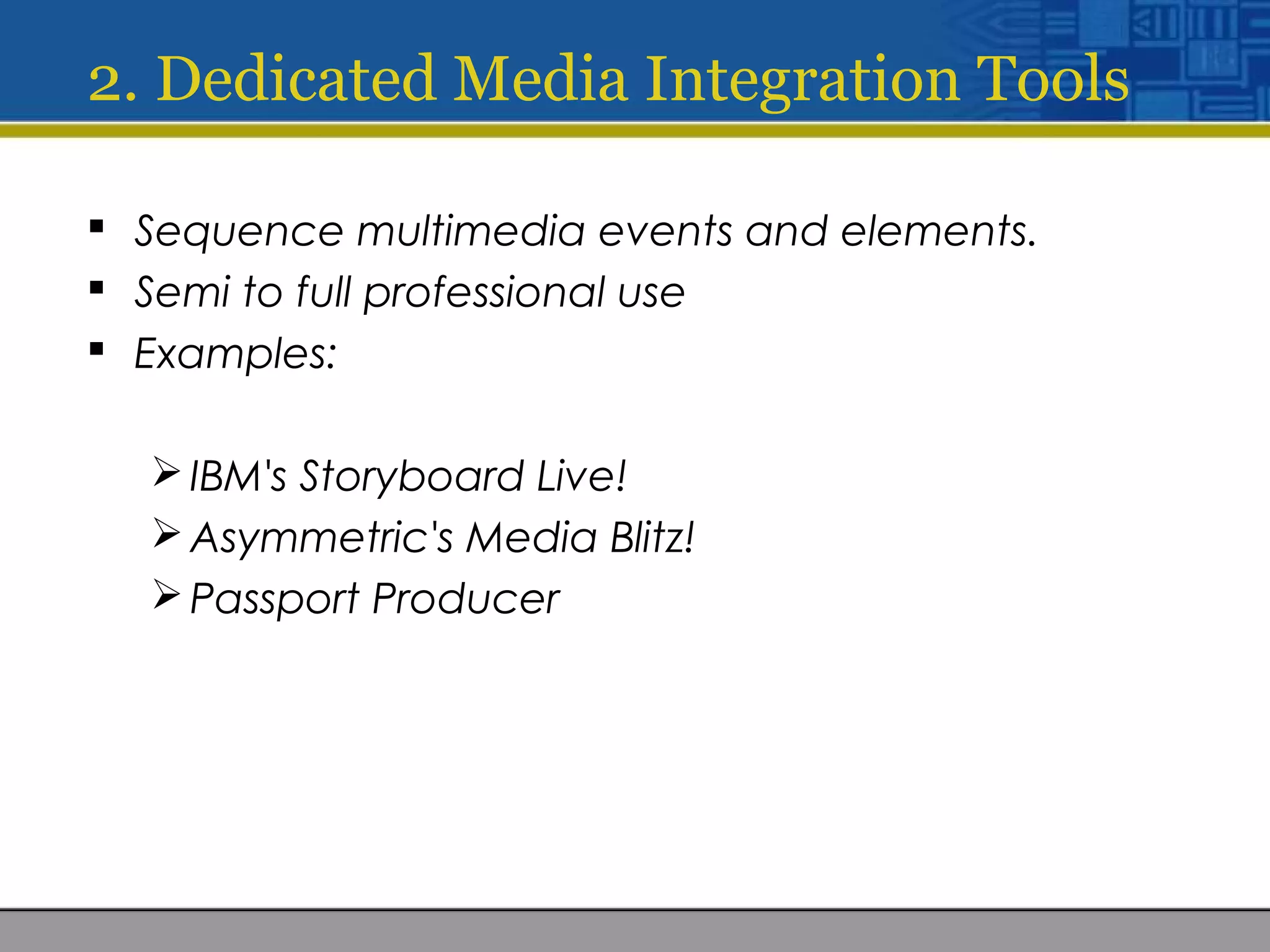 2. Dedicated Media Integration Tools
 Sequence multimedia events and elements.
 Semi to full professional use
 Examples:
IBM's Storyboard Live!
Asymmetric's Media Blitz!
Passport Producer
 