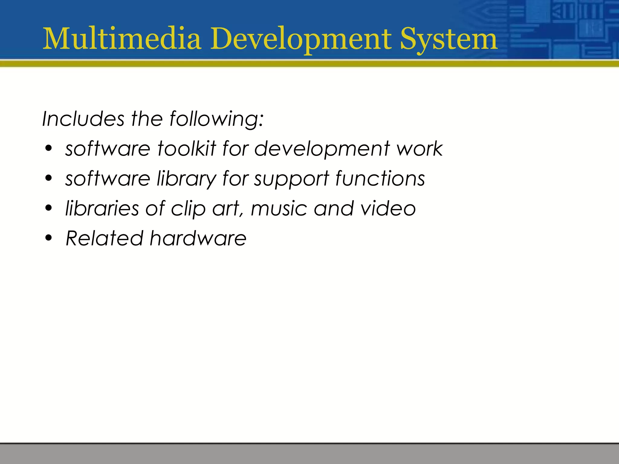 Multimedia Development System
Includes the following:
• software toolkit for development work
• software library for support functions
• libraries of clip art, music and video
• Related hardware
 