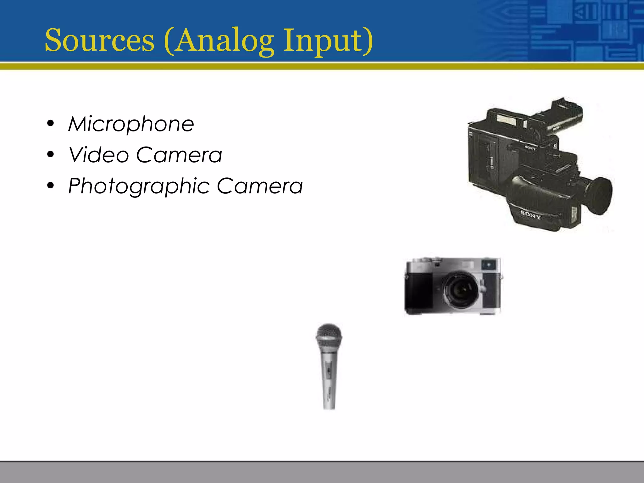 Sources (Analog Input)
• Microphone
• Video Camera
• Photographic Camera
 