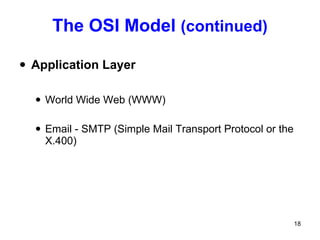The OSI Model  (continued) Application Layer World Wide Web (WWW) Email - SMTP (Simple Mail Transport Protocol or the X.400) 