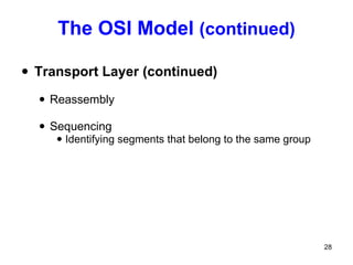 The OSI Model  (continued) Transport Layer (continued) Reassembly Sequencing Identifying segments that belong to the same group 