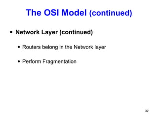 The OSI Model  (continued) Network Layer (continued) Routers belong in the Network layer Perform Fragmentation 