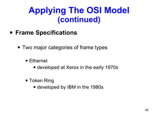 Applying The OSI Model  (continued) Frame Specifications Two major categories of frame types Ethernet developed at Xerox in the early 1970s Token Ring developed by IBM in the 1980s 