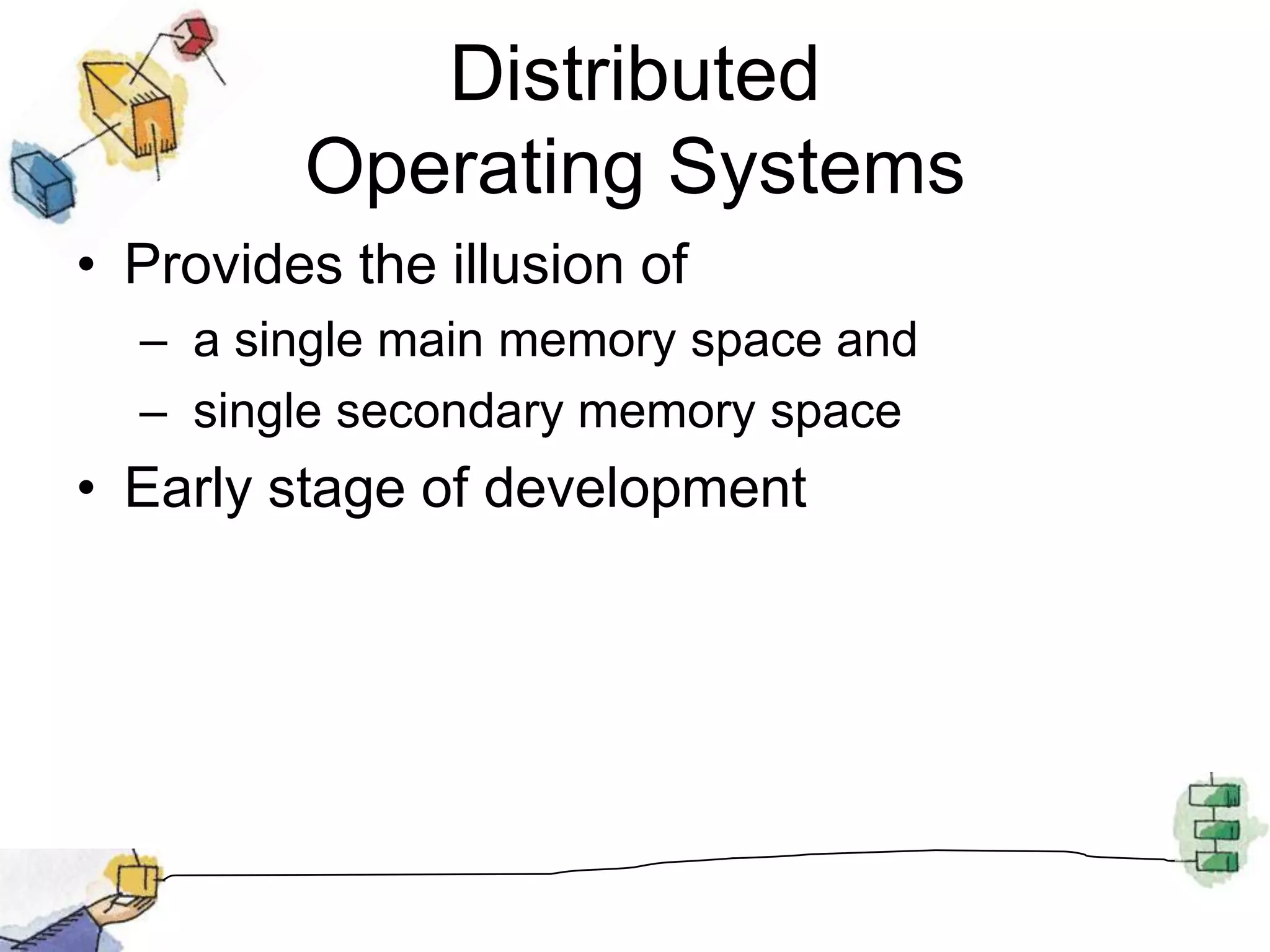 Distributed Operating SystemsProvides the illusion of a single main memory space and  single secondary memory spaceEarly stage of development