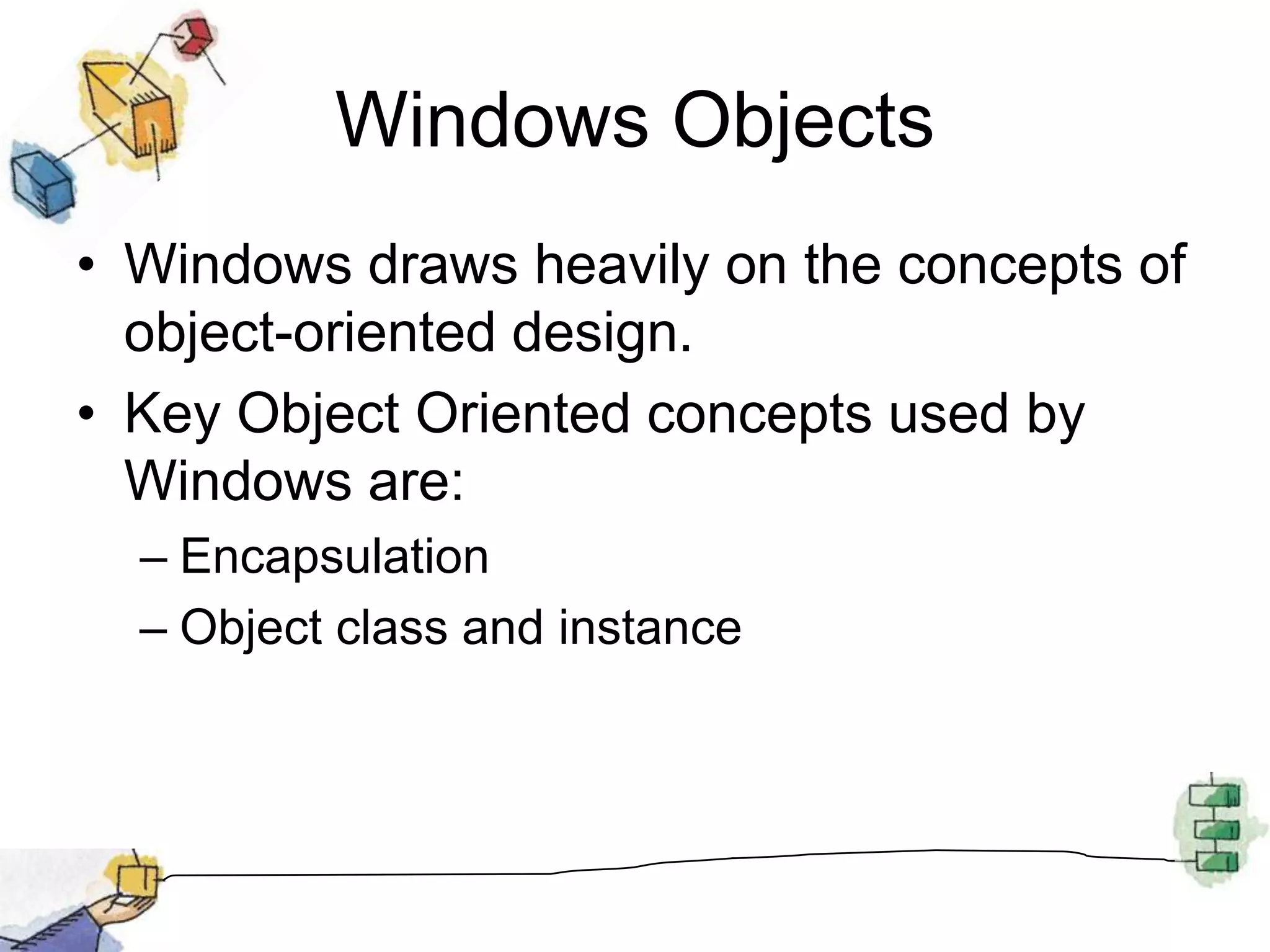 Windows ObjectsWindows draws heavily on the concepts of object-oriented design.Key Object Oriented concepts used by Windows are:EncapsulationObject class and instance
