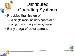 Distributed Operating SystemsProvides the illusion of a single main memory space and  single secondary memory spaceEarly stage of development