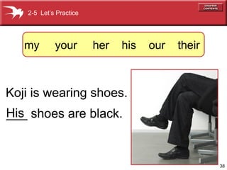 2-5 Let’s Practice




   my        your        her   his   our   their



Koji is wearing shoes.
His shoes are black.
___


                                                   38
 