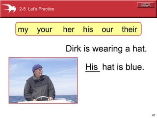2-5 Let’s Practice



my       your        her   his   our   their

                     Dirk is wearing a hat.

                           His
                           ___ hat is blue.




                                               41
 