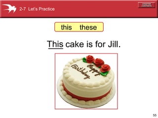 2-7 Let’s Practice



                     this   these

             This cake is for Jill.
             ___




                                      55
 