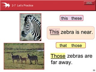2-7 Let’s Practice




                          this these


                     This zebra is near.
                     ___

                         that   those

                     Those zebras are
                     _____
                     far away.
                                        56
 