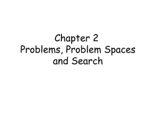 Chapter 2
Problems, Problem Spaces
and Search
 