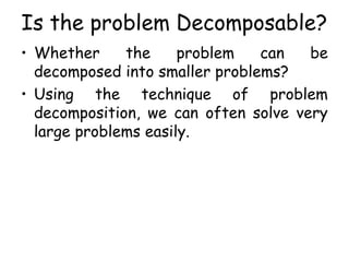 Is the problem Decomposable?
• Whether the problem can be
decomposed into smaller problems?
• Using the technique of problem
decomposition, we can often solve very
large problems easily.
 
