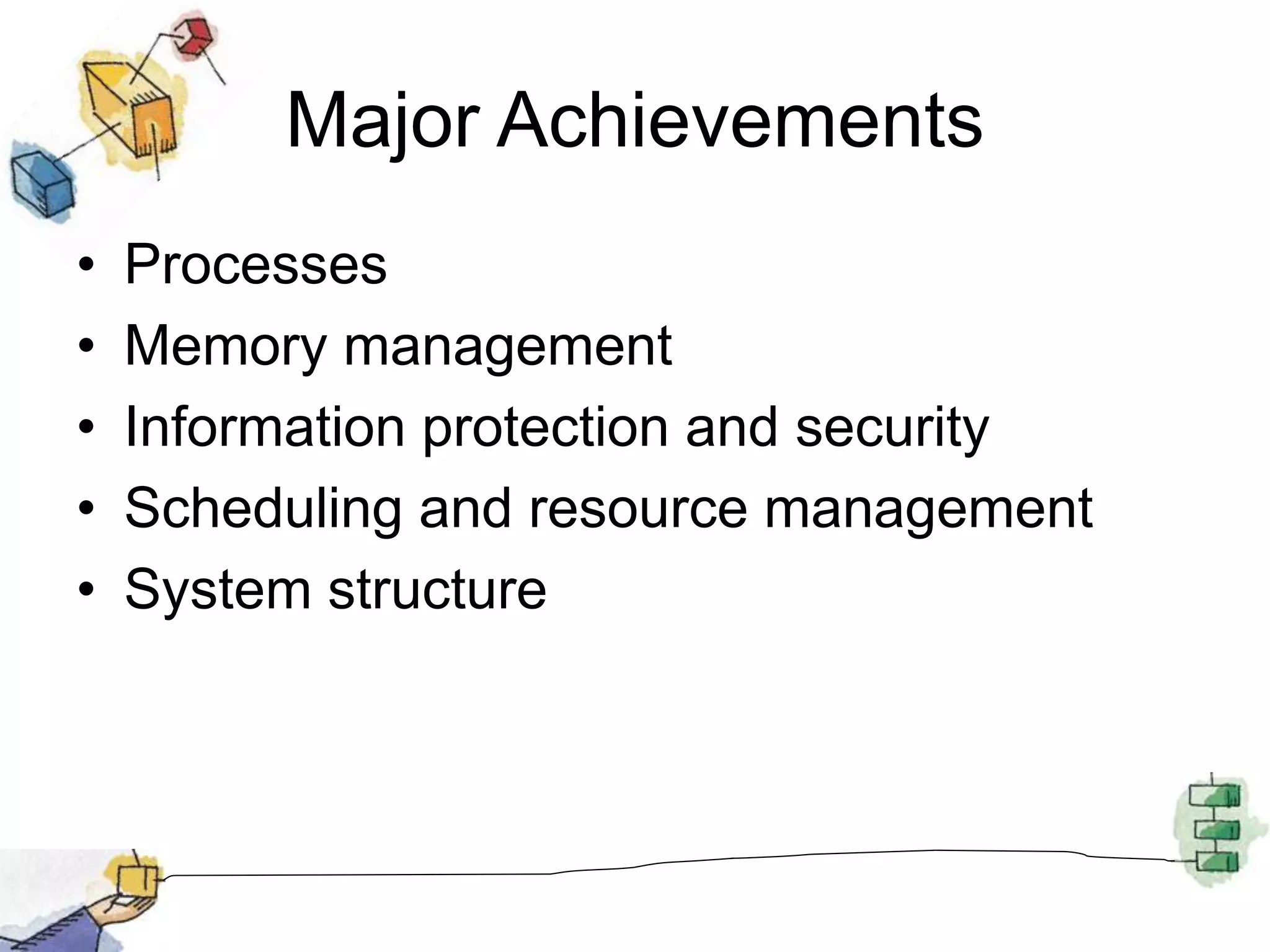 Major Achievements
• Processes
• Memory management
• Information protection and security
• Scheduling and resource management
• System structure
 