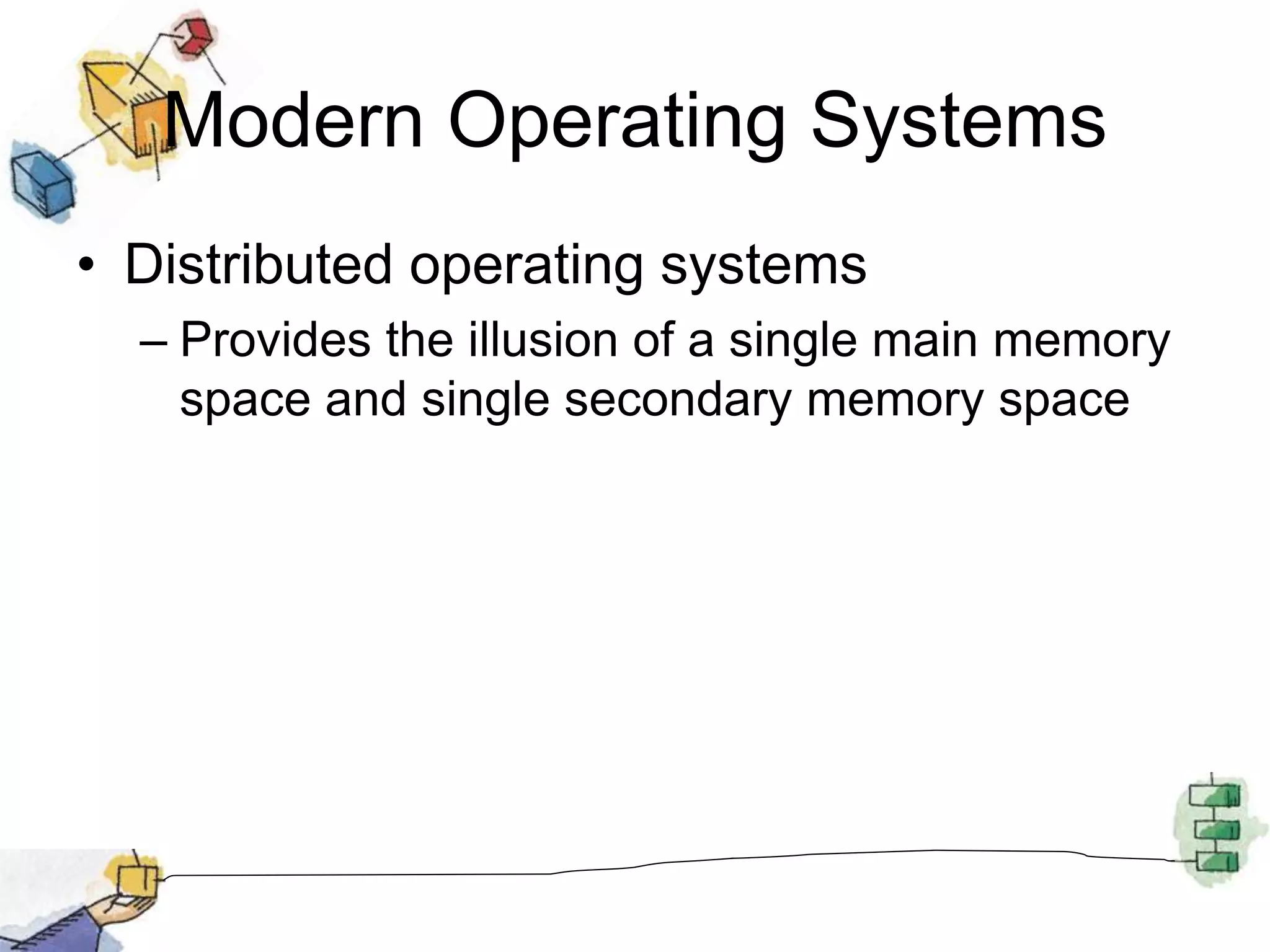 Modern Operating Systems
• Distributed operating systems
– Provides the illusion of a single main memory
space and single secondary memory space
 