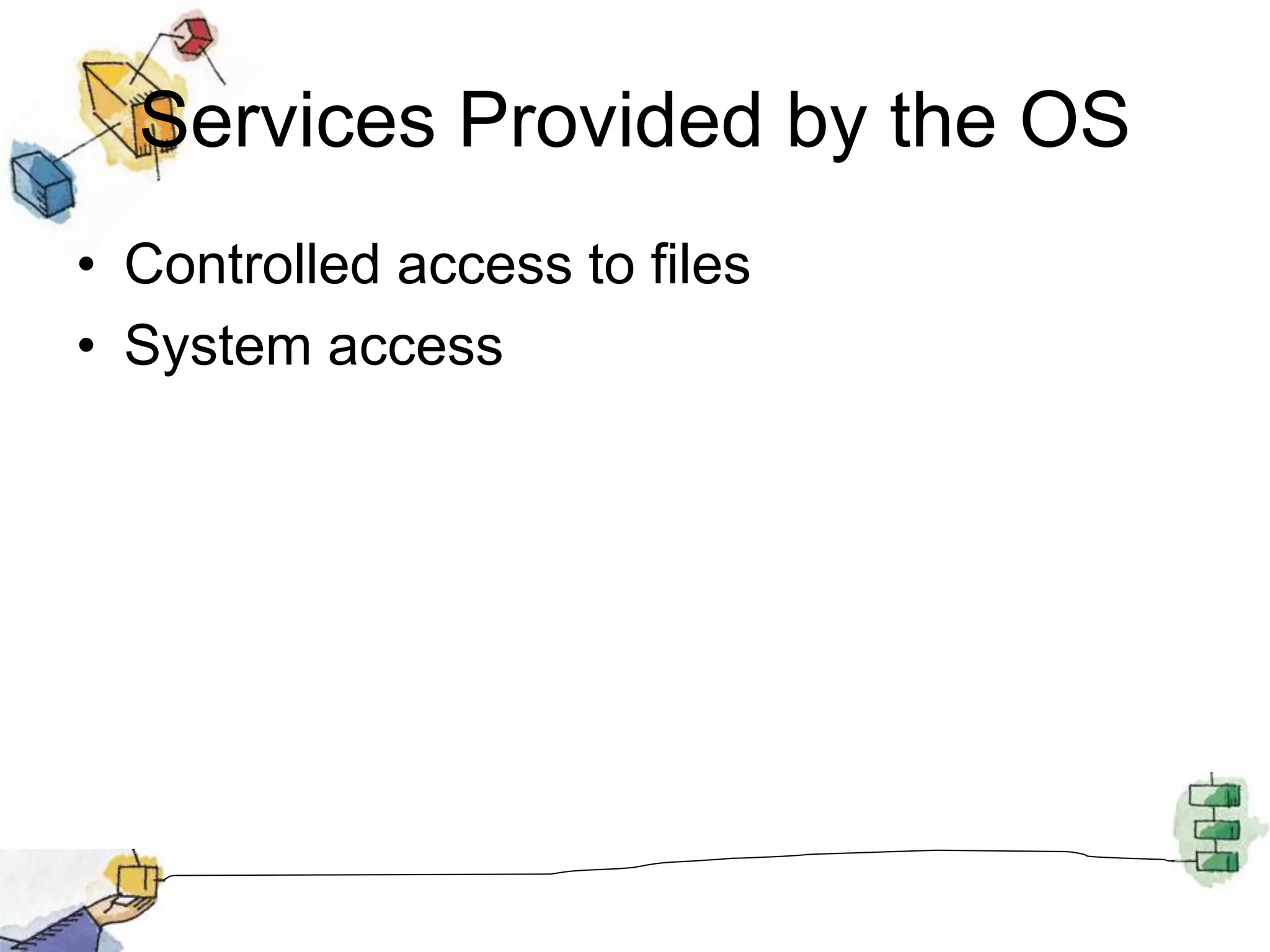 Services Provided by the OS
• Controlled access to files
• System access
 