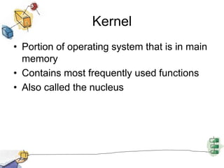 Kernel
• Portion of operating system that is in main
memory
• Contains most frequently used functions
• Also called the nucleus
 
