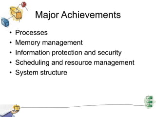 Major Achievements
• Processes
• Memory management
• Information protection and security
• Scheduling and resource management
• System structure
 