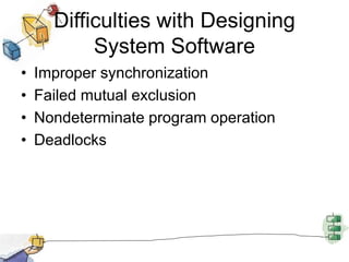 Difficulties with Designing
System Software
• Improper synchronization
• Failed mutual exclusion
• Nondeterminate program operation
• Deadlocks
 