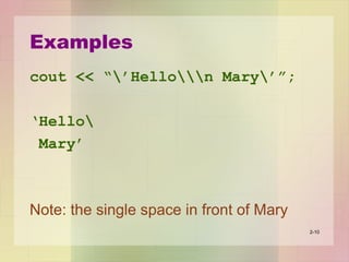 Examples
cout << “’Hellon Mary’”;
‘Hello
Mary’
Note: the single space in front of Mary
2-10
 