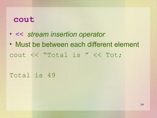 cout
• << stream insertion operator
• Must be between each different element
cout << “Total is ” << Tot;
Total is 49
2-6
 