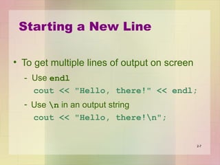 Starting a New Line
• To get multiple lines of output on screen
- Use endl
cout << "Hello, there!" << endl;
- Use n in an output string
cout << "Hello, there!n";
2-7
 