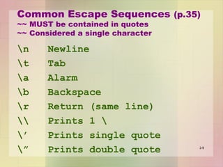 Common Escape Sequences (p.35)
~~ MUST be contained in quotes
~~ Considered a single character
n Newline
t Tab
a Alarm
b Backspace
r Return (same line)
 Prints 1 
’ Prints single quote
” Prints double quote 2-9
 