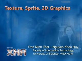 Texture, Sprite, 2D Graphics,[object Object],Tran Minh Triet – Nguyen KhacHuy,[object Object],Faculty of Information Technology,[object Object],University of Science, VNU-HCM,[object Object]