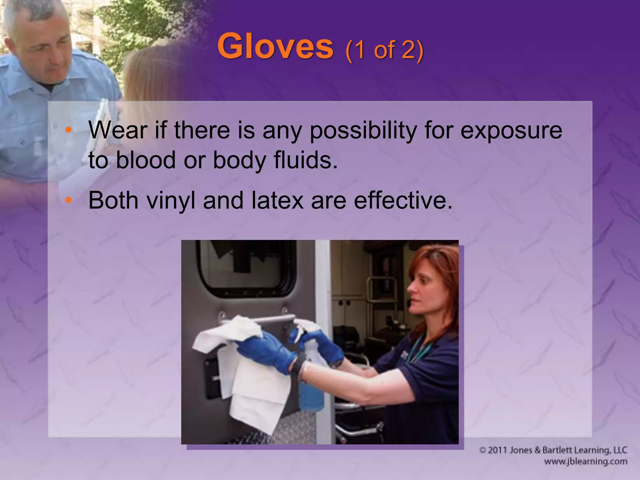 Gloves (1 of 2)
• Wear if there is any possibility for exposure
to blood or body fluids.
• Both vinyl and latex are effective.
 