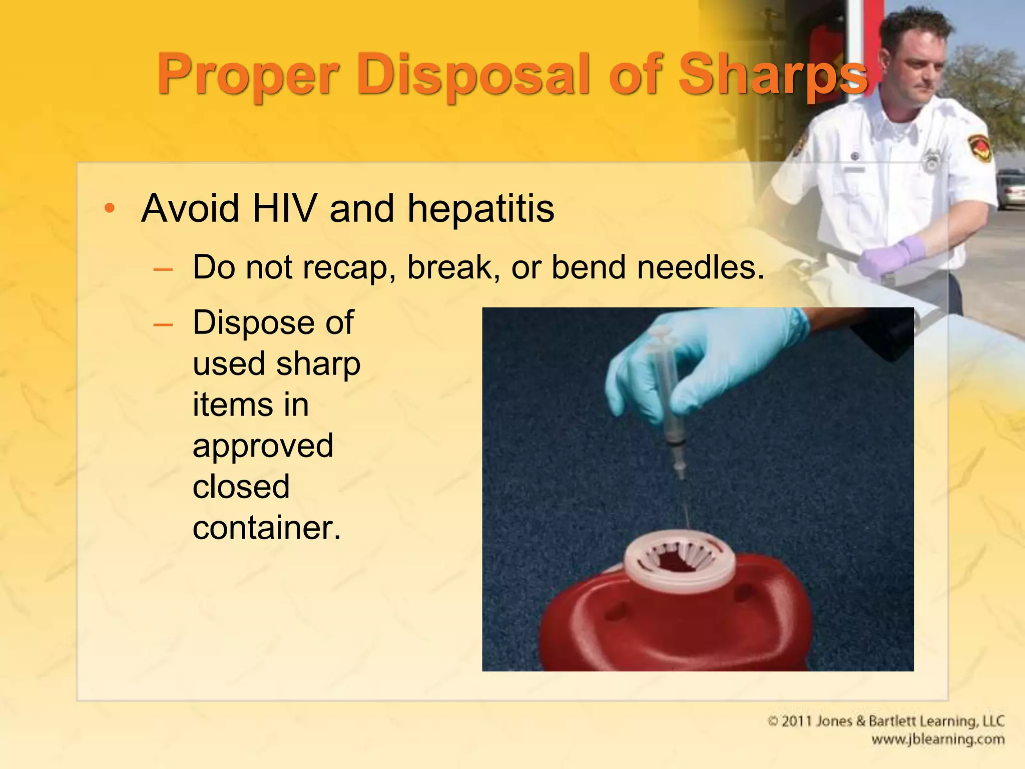 Proper Disposal of Sharps
• Avoid HIV and hepatitis
– Do not recap, break, or bend needles.
– Dispose of
used sharp
items in
approved
closed
container.
 