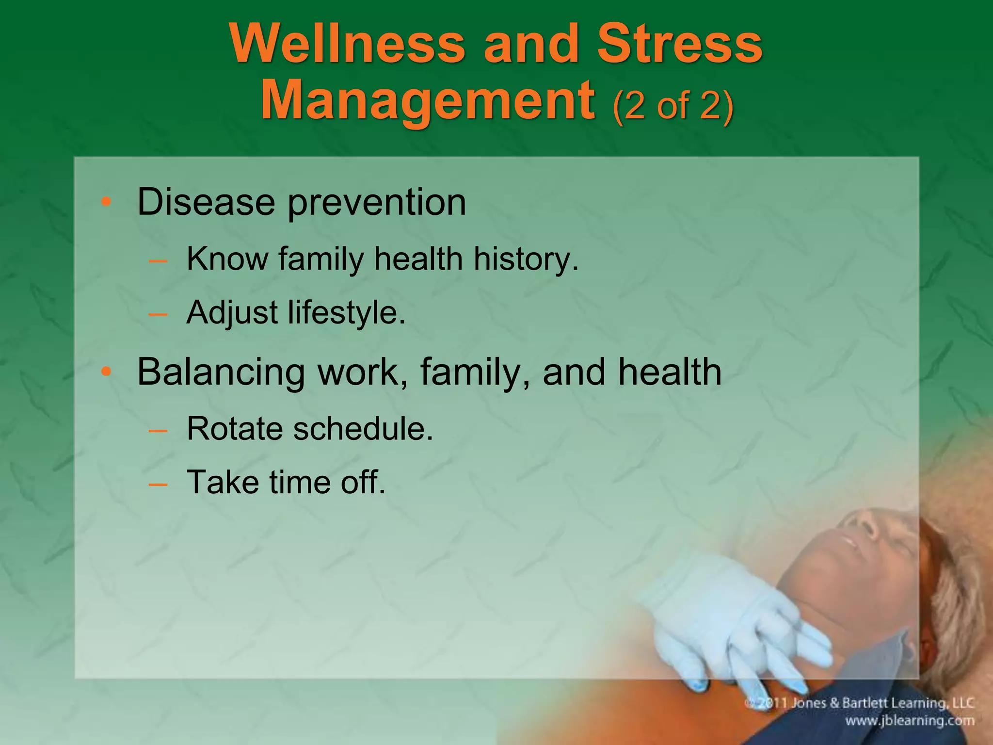 Wellness and Stress
Management (2 of 2)
• Disease prevention
– Know family health history.
– Adjust lifestyle.
• Balancing work, family, and health
– Rotate schedule.
– Take time off.
 